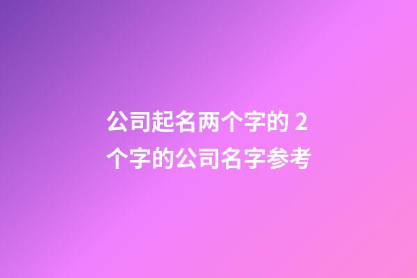 公司起名两个字的 2个字的公司名字参考-第1张-公司起名-玄机派